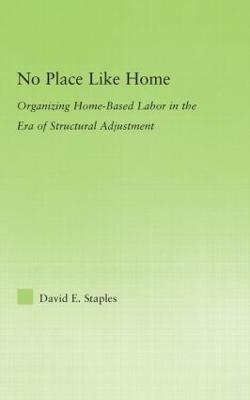 No Place Like Home: Organizing Home-Based Labor in the Era of Structural Adjustment - David Staples - cover