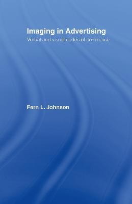 Imaging in Advertising: Verbal and Visual Codes of Commerce - Fern L. Johnson - cover