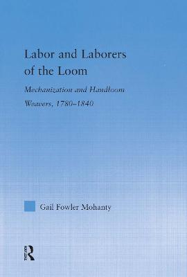 Labor and Laborers of the Loom: Mechanization and Handloom Weavers, 1780-1840 - Gail Fowler Mohanty - cover