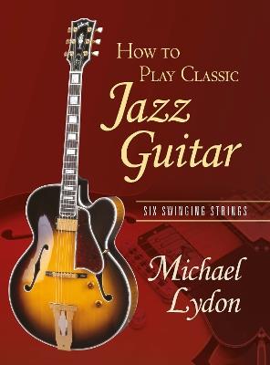 How To Play Classic Jazz Guitar: Six Swinging Strings - Michael Lydon - cover