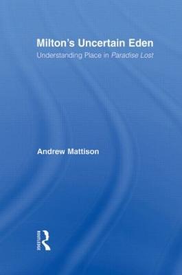 Milton's Uncertain Eden: Understanding Place in Paradise Lost - Andrew Mattison - cover