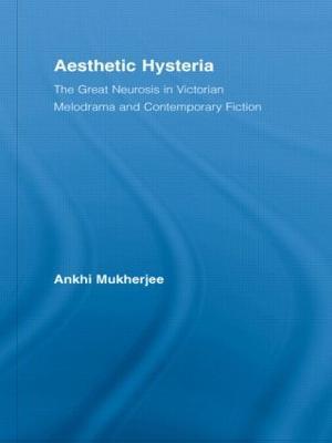 Aesthetic Hysteria: The Great Neurosis in Victorian Melodrama and Contemporary Fiction - Ankhi Mukherjee - cover