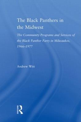The Black Panthers in the Midwest: The Community Programs and Services of the Black Panther Party in Milwaukee, 1966–1977 - Andrew Witt - cover