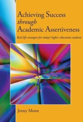 Achieving Success through Academic Assertiveness: Real life strategies for today's higher education students - Jennifer Moon - cover