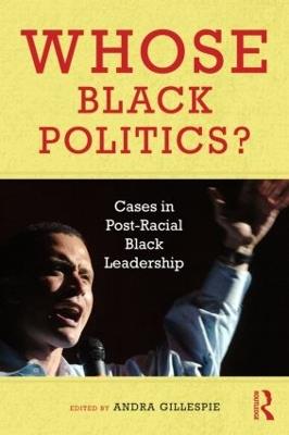 Whose Black Politics?: Cases in Post-Racial Black Leadership - cover