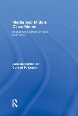 Media and Middle Class Moms: Images and Realities of Work and Family - Lara J. Descartes,Conrad Kottak - cover