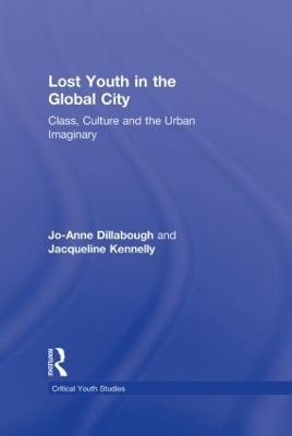Lost Youth in the Global City: Class, Culture, and the Urban Imaginary - Jo-Anne Dillabough,Jacqueline Kennelly - cover