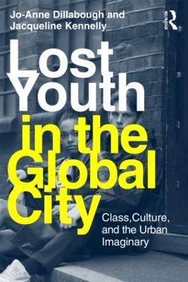 Lost Youth in the Global City: Class, Culture, and the Urban Imaginary - Jo-Anne Dillabough,Jacqueline Kennelly - cover