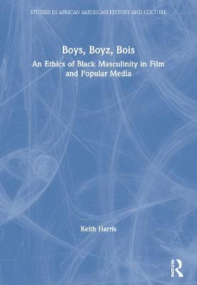 Boys, Boyz, Bois: An Ethics of Black Masculinity in Film and Popular Media - Keith Harris - cover