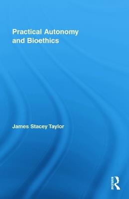 Practical Autonomy and Bioethics - James Stacey Taylor - cover
