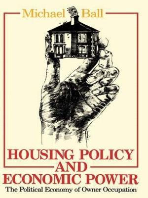 Housing Policy and Economic Power: The Political Economy of Owner Occupation - Professor Michael Ball,Michael Ball - cover