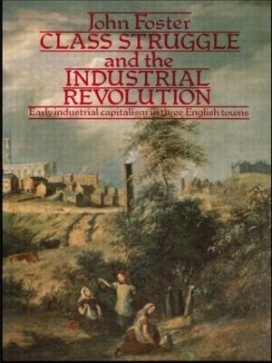 Class Struggle and the Industrial Revolution: Early Industrial Capitalism in Three English Towns - John Foster - cover