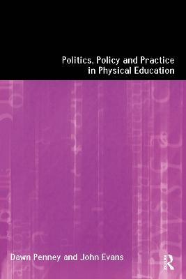 Politics, Policy and Practice in Physical Education - John Evans,Dawn Penney - cover