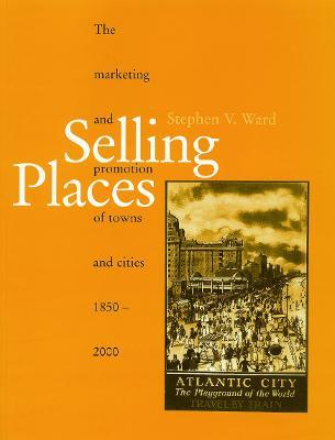 Selling Places: The Marketing and Promotion of Towns and Cities 1850-2000 - Stephen Ward - cover