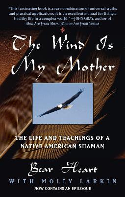 The Wind Is My Mother: The Life and Teachings of a Native American Shaman - Bear Heart - cover