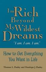I'm Rich Beyond My Wildest Dreams: How to Get Everything You Want in Life