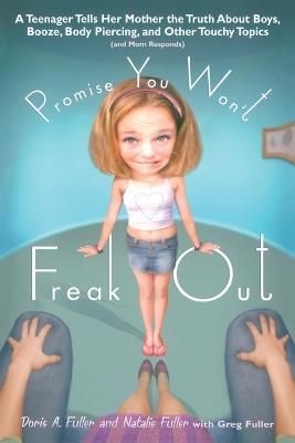Promise You Won't Freak Out: A Teenager Tells Her Mom the Truth About Boys, Booze, Body Piercing and Other.. - Doris A. Fuller,Natalie Fuller - cover