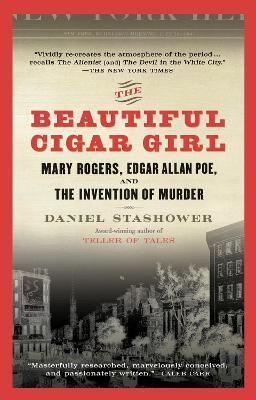 The Beautiful Cigar Girl: Mary Rogers, Edgar Allan Poe, and the Invention of Murder - Daniel Stashower - cover