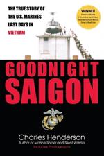 Goodnight Saigon: The True Story of the U.S. Marines' Last Days in Vietnam