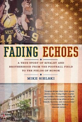 Fading Echoes: A True Story of Rivalry and Brotherhood from the Football Field to the Fields of Honor - Mike Sielski - cover