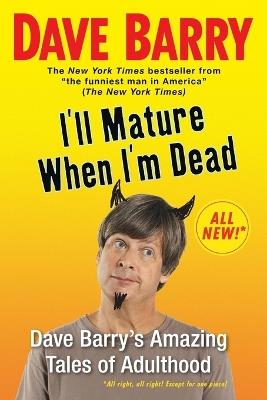 I'll Mature When I'm Dead: Dave Barry's Amazing Tales of Adulthood - Dave Barry - cover
