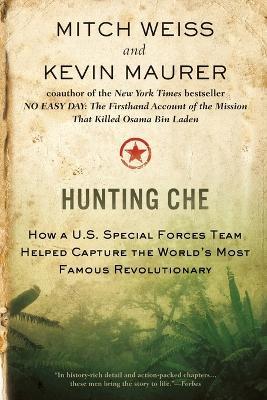 Hunting Che: How a U.S. Special Forces Team Helped Capture the World’s Most Famous Revolution ary - Mitch Weiss,Kevin Maurer - cover