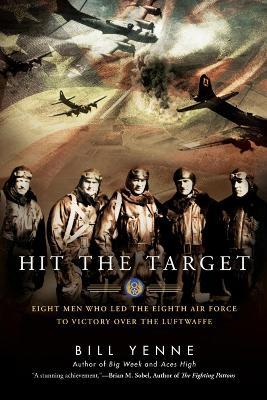 Hit The Target: Eight Men Who Led the Eighth Air Force to Victory Over the Luftwaffe - Bill Yenne - cover