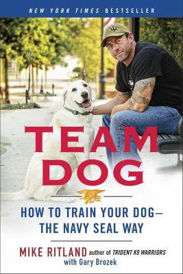Team Dog: How to Establish Trust and Authority and Get Your Dog Perfectly Trained the Navy Seal Way - Mike Ritland - cover