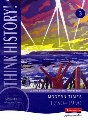 Think History: Modern Times 1750-1990 Core Pupil Book 3 - Caroline Beechener,Clive Griffiths,Amanda Jacob - cover