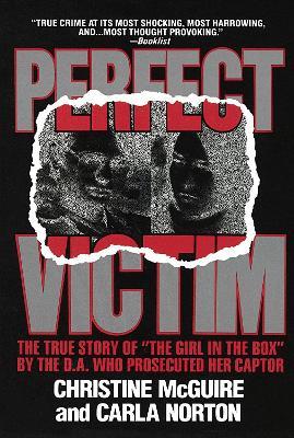Perfect Victim: The True Story of "The Girl in the Box" by the D.A. That Prosecuted Her Captor - Christine McGuire,Carla Norton - cover