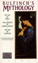 Bulfinch's Mythology: The Age of Fable, The Legends of Charlemagne, The Age of Chivalry