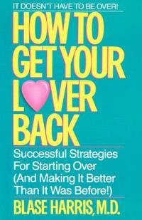 How to Get Your Lover Back: Successful Strategies for Starting Over (& Making It Better Than It Was Before) - Blase Harris - cover