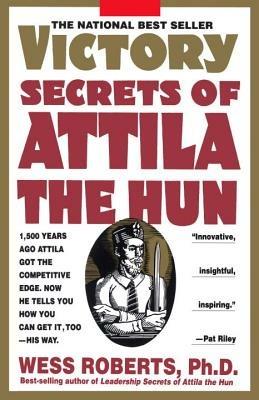 Victory Secrets of Attila the Hun: 1,500 Years Ago Attila Got the Competitive Edge. Now He Tells You How You Can Get It, Too--His Way - Wess Roberts - cover