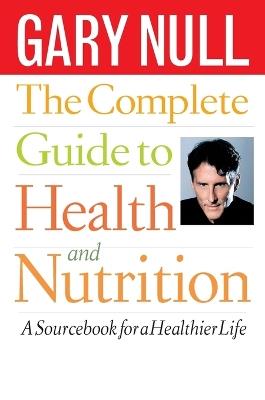 The Complete Guide to Health and Nutrition: A Sourcebook for a Healthier Life - Gary Null - cover