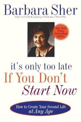 It's Only Too Late If You Don't Start Now: HOW TO CREATE YOUR SECOND LIFE AT ANY AGE - Barbara Sher - cover