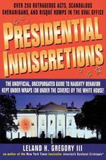 Presidential Indiscretions: The Unofficial, Unexpurgated Guide to Naughty Behavior Kept Under Wraps (or Under the Covers) by the White House!