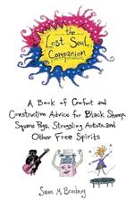 The Lost Soul Companion: A Book of Comfort and Constructive Advice for Black Sheep, Square Pegs, Struggling Artists, and Other Free Spirits