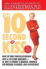 The 10-Second Kiss: How to Turn Your Relationship Into a Lifelong Romance -- in Just 24 Hours! A Magical Formula for Passion, Pleasure, and Playfulness
