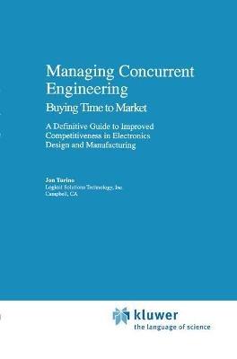 Managing Concurrent Engineering: Buying Time to Market : A Definitive Guide to Improved Competitiveness in Electronics Design and Manufacturing - Jon Turino - cover