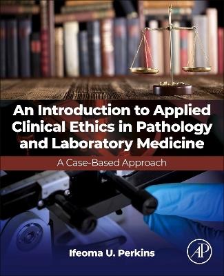 An Introduction to Applied Clinical Ethics in Pathology and Laboratory Medicine: A Case-Based Approach - Ifeoma U. Perkins - cover