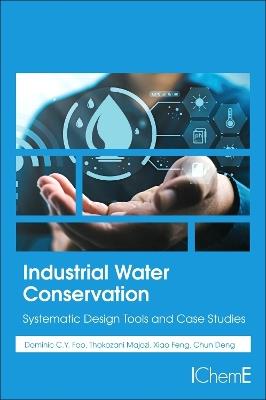 Industrial Water Conservation: Systematic Design Tools and Case Studies - Dominic Foo,Thokozani Majozi,Xiao Feng - cover