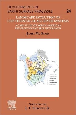 Landscape Evolution of Continental-Scale River Systems: A Case Study of North America’s Pre-Pleistocene Bell River Basin - James W. Sears - cover