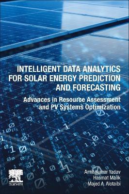 Intelligent Data Analytics for Solar Energy Prediction and Forecasting: Advances in Resource Assessment and PV Systems Optimization - Amit Kumar Yadav,Hasmat Malik,Majed A. Alotaibi - cover