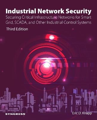 Industrial Network Security: Securing Critical Infrastructure Networks for Smart Grid, SCADA, and Other Industrial Control Systems - Eric D. Knapp - cover
