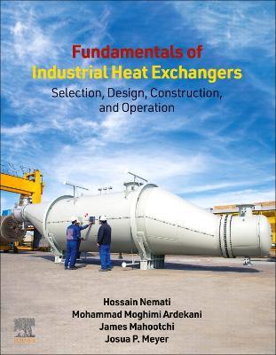 Fundamentals of Industrial Heat Exchangers: Selection, Design, Construction, and Operation - Hossain Nemati,Mohammad Moghimi Ardekani,James Mahootchi - cover