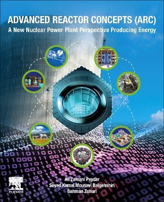 Advanced Reactor Concepts (ARC): A New Nuclear Power Plant Perspective Producing Energy - Ali Zamani Paydar,Seyed Kamal Mousavi Balgehshiri,Bahman Zohuri - cover