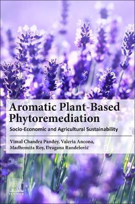 Aromatic Plant-Based Phytoremediation: Socio-Economic and Agricultural Sustainability - Vimal Chandra Pandey,Valeria Ancona,Madhumita Roy - cover