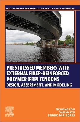 Prestressed Members with External Fiber-Reinforced Polymer (FRP) Tendons: Design, Assessment, and Modeling - Tiejiong Lou,Yanan Wu,Sergio M.R. Lopes - cover