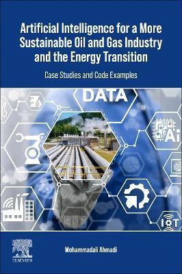Artificial Intelligence for a More Sustainable Oil and Gas Industry and the Energy Transition: Case Studies and Code Examples - Mohammadali Ahmadi - cover
