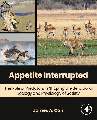 Appetite Interrupted: The Role of Predators in Shaping the Behavioral Ecology and Physiology of Satiety - James A. Carr - cover